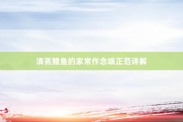 清蒸鲤鱼的家常作念端正范详解