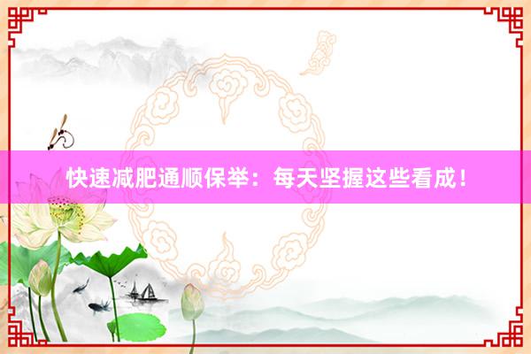 快速减肥通顺保举:每天坚握这些看成!